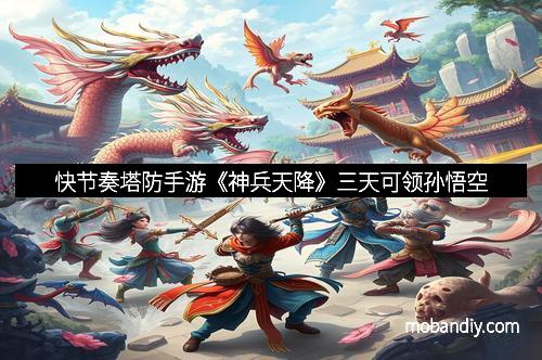 快节奏塔防手游《神兵天降》三天可领孙悟空